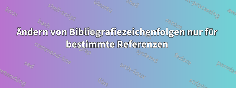 Ändern von Bibliografiezeichenfolgen nur für bestimmte Referenzen
