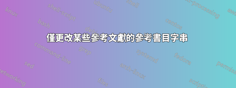 僅更改某些參考文獻的參考書目字串