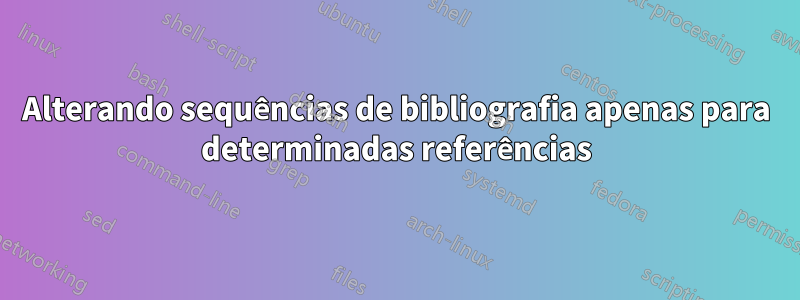 Alterando sequências de bibliografia apenas para determinadas referências