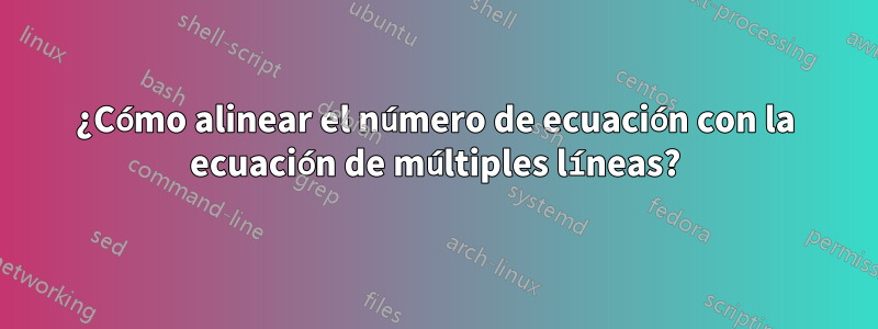 ¿Cómo alinear el número de ecuación con la ecuación de múltiples líneas?