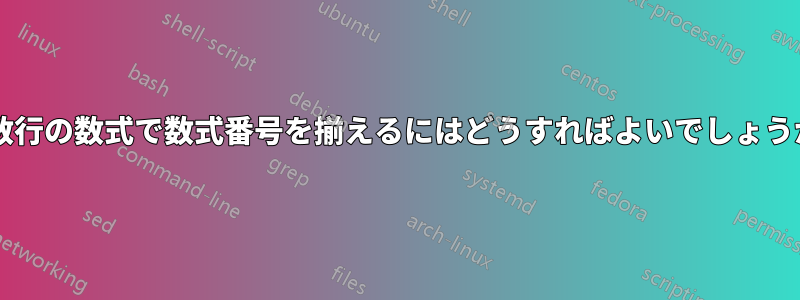 複数行の数式で数式番号を揃えるにはどうすればよいでしょうか?