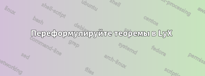 Переформулируйте теоремы в LyX