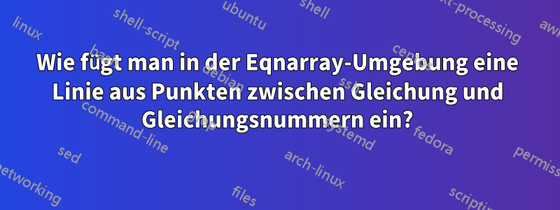 Wie fügt man in der Eqnarray-Umgebung eine Linie aus Punkten zwischen Gleichung und Gleichungsnummern ein?