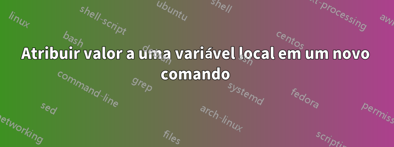 Atribuir valor a uma variável local em um novo comando