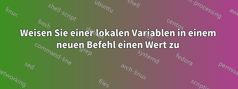 Weisen Sie einer lokalen Variablen in einem neuen Befehl einen Wert zu
