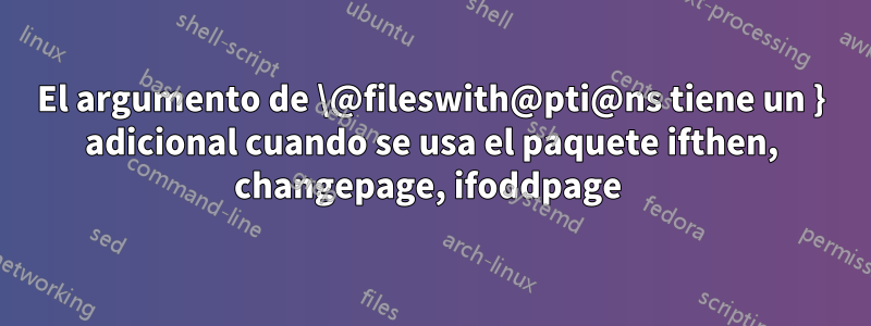 El argumento de \@fileswith@pti@ns tiene un } adicional cuando se usa el paquete ifthen, changepage, ifoddpage 