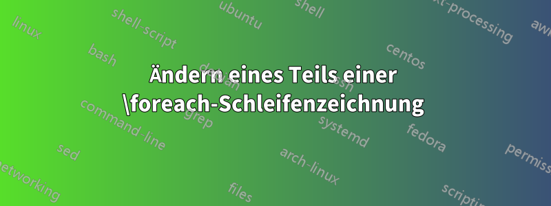 Ändern eines Teils einer \foreach-Schleifenzeichnung