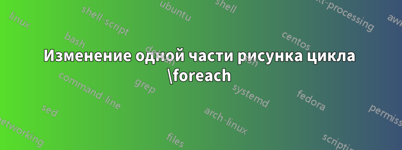 Изменение одной части рисунка цикла \foreach