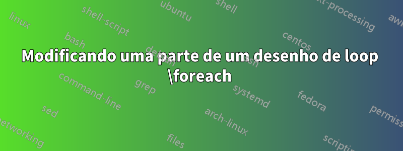 Modificando uma parte de um desenho de loop \foreach