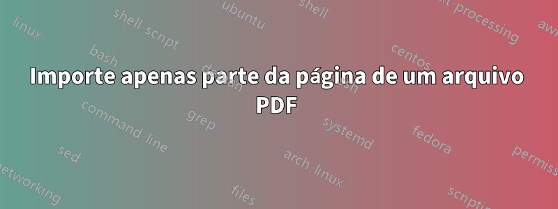 Importe apenas parte da página de um arquivo PDF