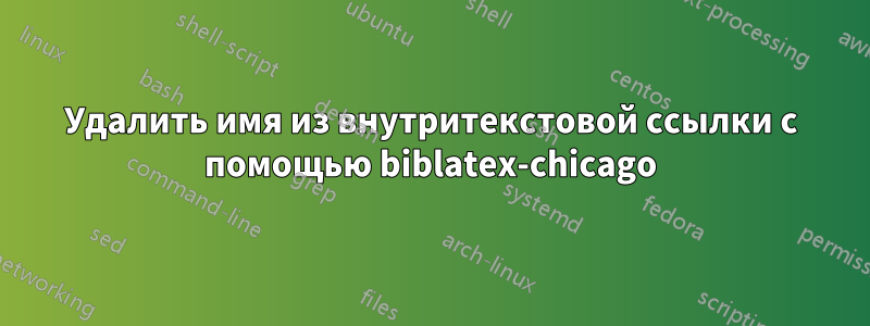 Удалить имя из внутритекстовой ссылки с помощью biblatex-chicago