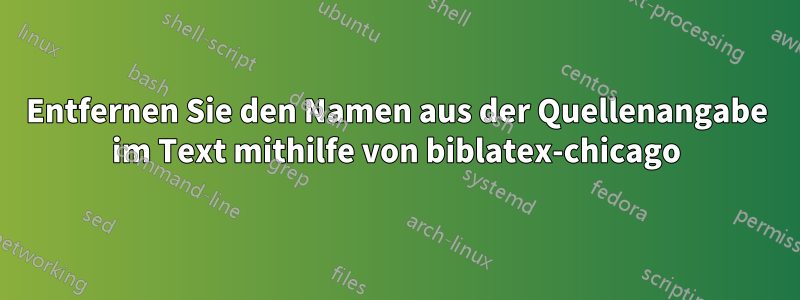 Entfernen Sie den Namen aus der Quellenangabe im Text mithilfe von biblatex-chicago