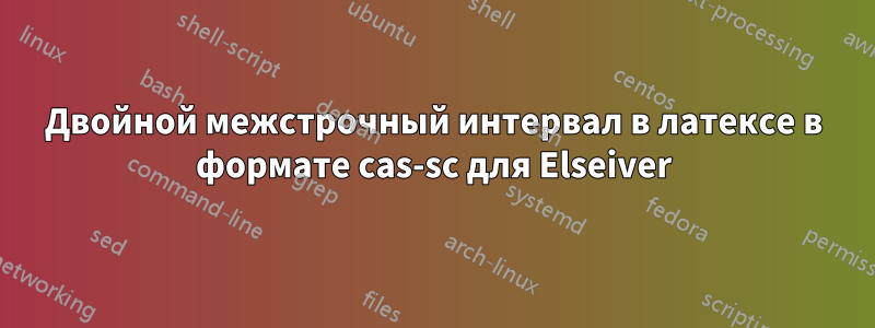 Двойной межстрочный интервал в латексе в формате cas-sc для Elseiver
