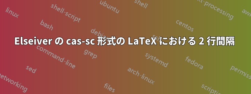 Elseiver の cas-sc 形式の LaTeX における 2 行間隔