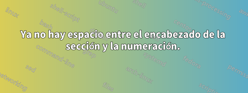 Ya no hay espacio entre el encabezado de la sección y la numeración.