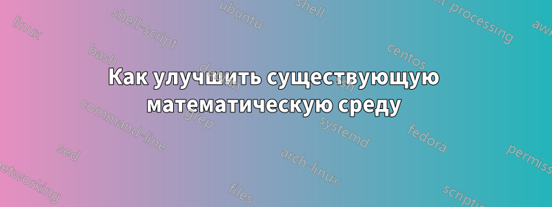 Как улучшить существующую математическую среду