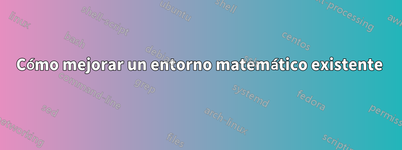 Cómo mejorar un entorno matemático existente