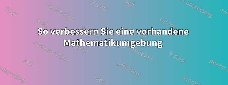 So verbessern Sie eine vorhandene Mathematikumgebung