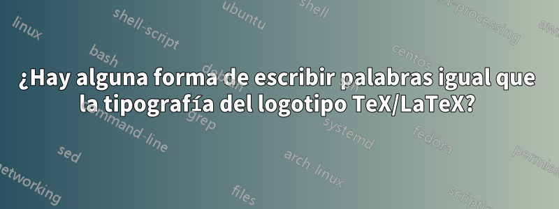 ¿Hay alguna forma de escribir palabras igual que la tipografía del logotipo TeX/LaTeX?