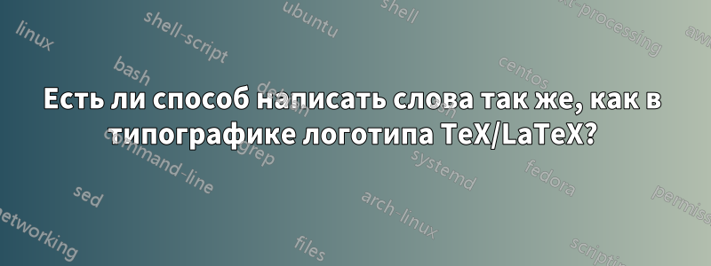 Есть ли способ написать слова так же, как в типографике логотипа TeX/LaTeX?