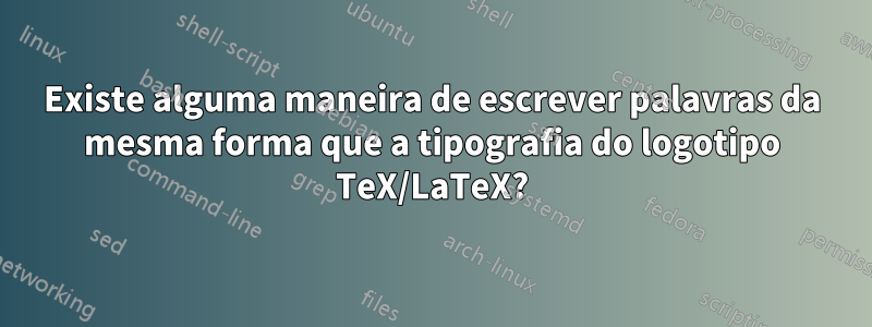 Existe alguma maneira de escrever palavras da mesma forma que a tipografia do logotipo TeX/LaTeX?