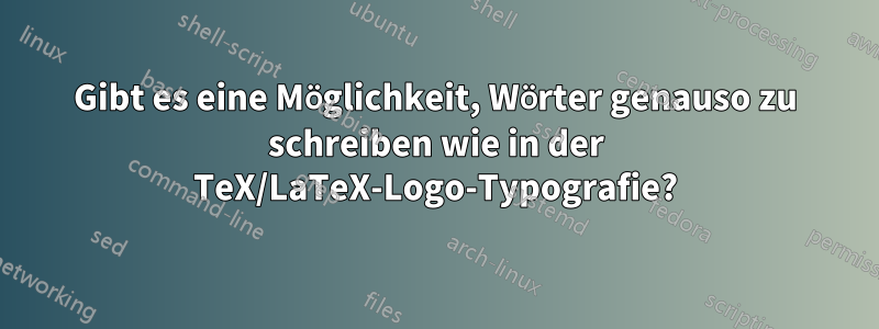Gibt es eine Möglichkeit, Wörter genauso zu schreiben wie in der TeX/LaTeX-Logo-Typografie?