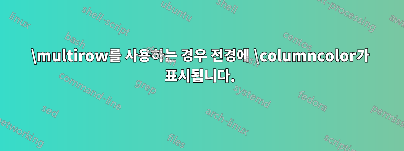 \multirow를 사용하는 경우 전경에 \columncolor가 표시됩니다.