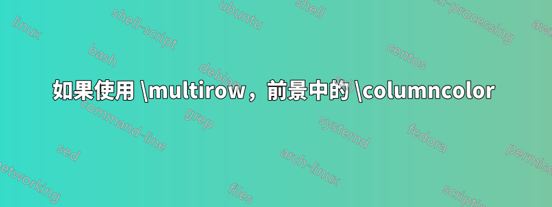 如果使用 \multirow，前景中的 \columncolor