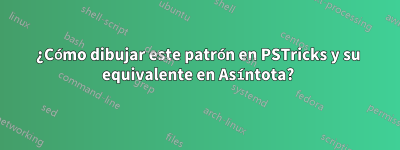 ¿Cómo dibujar este patrón en PSTricks y su equivalente en Asíntota?