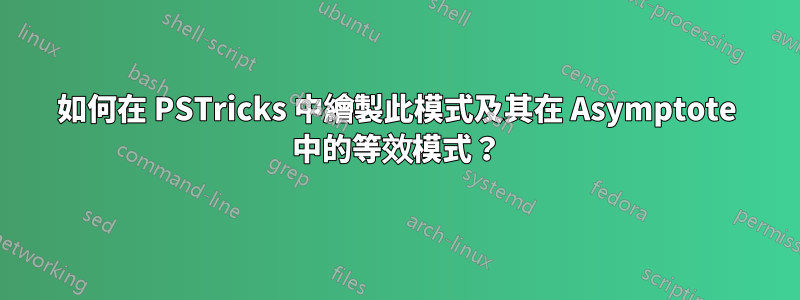 如何在 PSTricks 中繪製此模式及其在 Asymptote 中的等效模式？