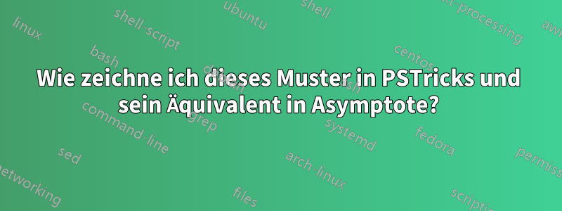 Wie zeichne ich dieses Muster in PSTricks und sein Äquivalent in Asymptote?