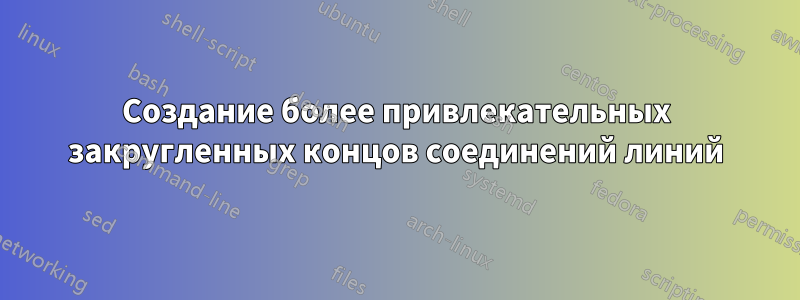 Создание более привлекательных закругленных концов соединений линий