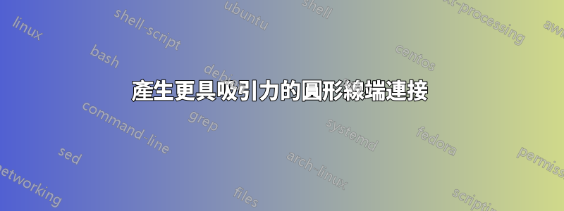 產生更具吸引力的圓形線端連接