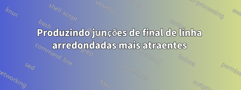 Produzindo junções de final de linha arredondadas mais atraentes