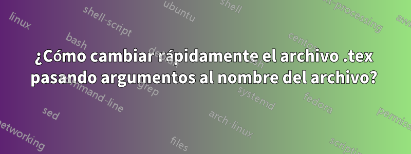 ¿Cómo cambiar rápidamente el archivo .tex pasando argumentos al nombre del archivo?