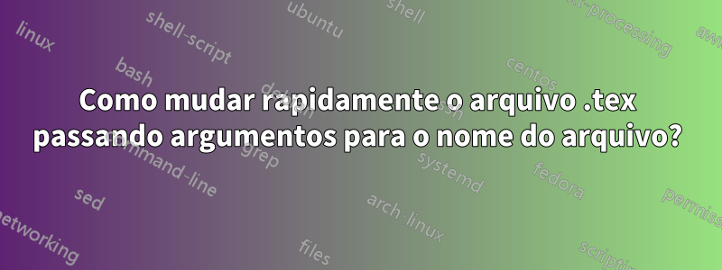 Como mudar rapidamente o arquivo .tex passando argumentos para o nome do arquivo?