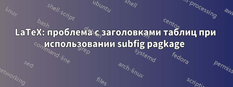 LaTeX: проблема с заголовками таблиц при использовании subfig pagkage 
