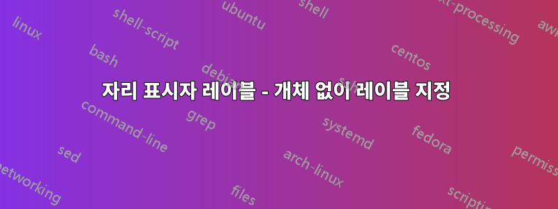 자리 표시자 레이블 - 개체 없이 레이블 지정