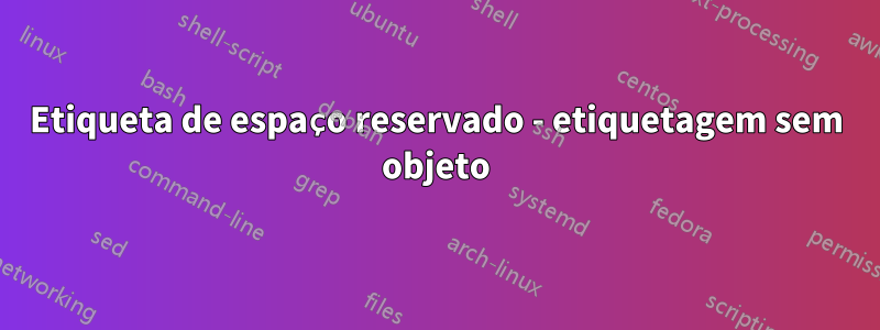 Etiqueta de espaço reservado - etiquetagem sem objeto