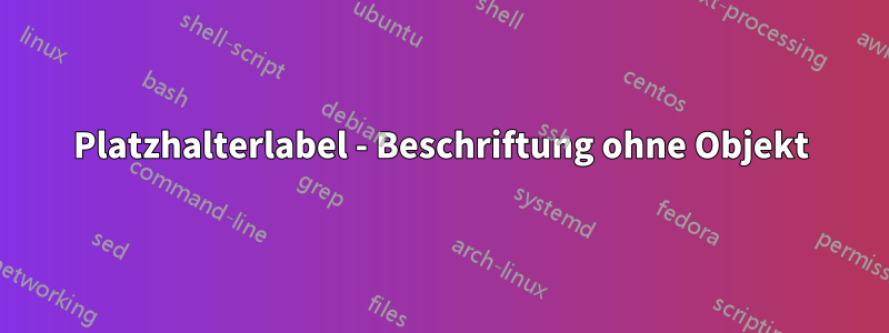 Platzhalterlabel - Beschriftung ohne Objekt