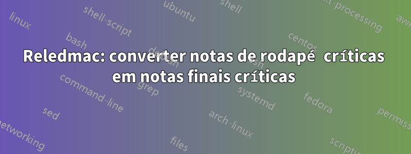 Reledmac: converter notas de rodapé críticas em notas finais críticas