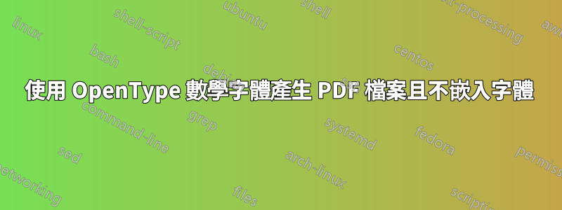 使用 OpenType 數學字體產生 PDF 檔案且不嵌入字體