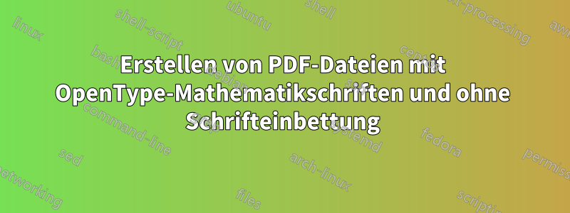 Erstellen von PDF-Dateien mit OpenType-Mathematikschriften und ohne Schrifteinbettung