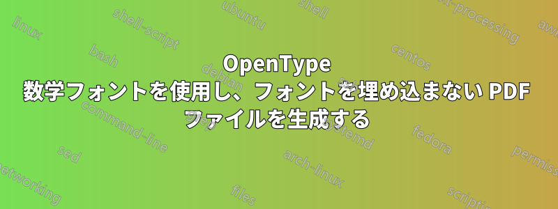 OpenType 数学フォントを使用し、フォントを埋め込まない PDF ファイルを生成する