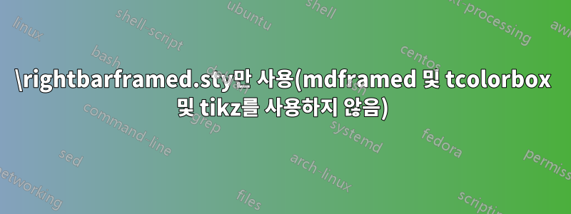 \rightbarframed.sty만 사용(mdframed 및 tcolorbox 및 tikz를 사용하지 않음)