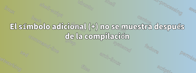 El símbolo adicional (+) no se muestra después de la compilación