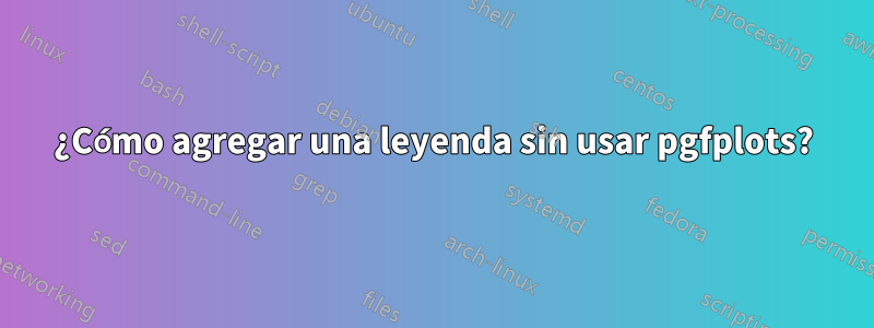 ¿Cómo agregar una leyenda sin usar pgfplots?