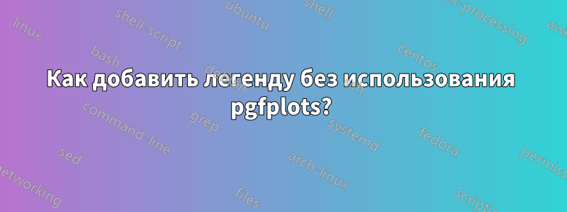 Как добавить легенду без использования pgfplots?