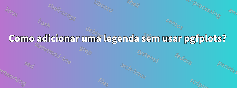 Como adicionar uma legenda sem usar pgfplots?