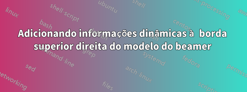 Adicionando informações dinâmicas à borda superior direita do modelo do beamer